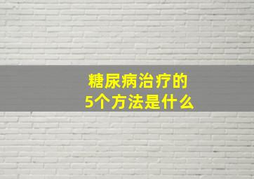 糖尿病治疗的5个方法是什么