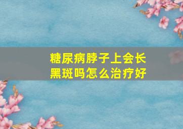 糖尿病脖子上会长黑斑吗怎么治疗好