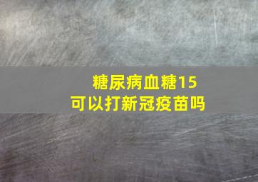 糖尿病血糖15可以打新冠疫苗吗