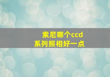 索尼哪个ccd系列照相好一点