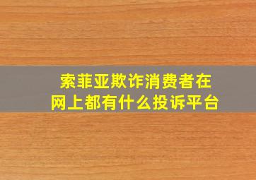 索菲亚欺诈消费者在网上都有什么投诉平台