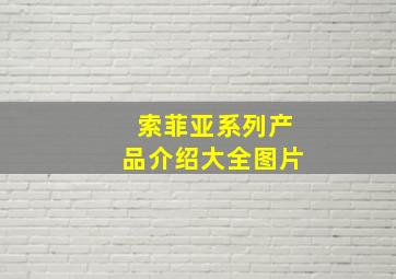 索菲亚系列产品介绍大全图片