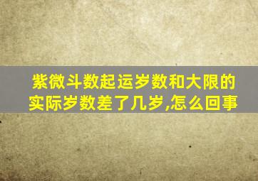 紫微斗数起运岁数和大限的实际岁数差了几岁,怎么回事