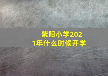 紫阳小学2021年什么时候开学