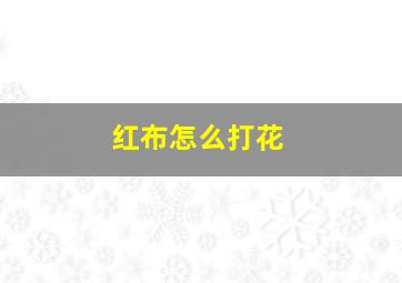 红布怎么打花