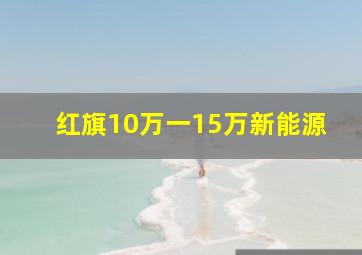 红旗10万一15万新能源