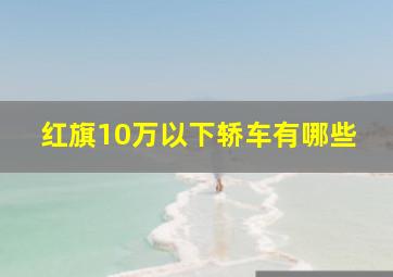 红旗10万以下轿车有哪些