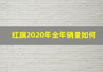 红旗2020年全年销量如何