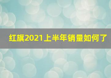 红旗2021上半年销量如何了