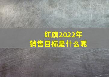 红旗2022年销售目标是什么呢