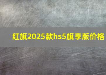 红旗2025款hs5旗享版价格