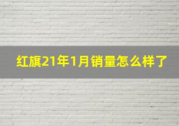 红旗21年1月销量怎么样了