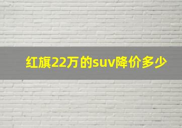 红旗22万的suv降价多少