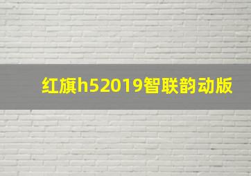 红旗h52019智联韵动版