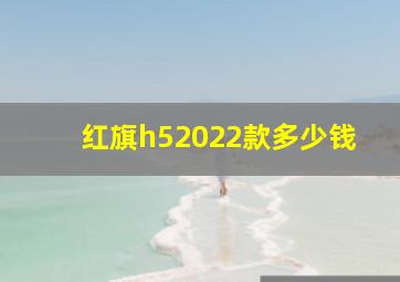 红旗h52022款多少钱