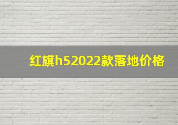 红旗h52022款落地价格