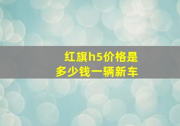 红旗h5价格是多少钱一辆新车