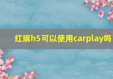 红旗h5可以使用carplay吗