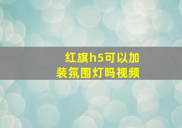 红旗h5可以加装氛围灯吗视频