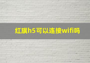 红旗h5可以连接wifi吗