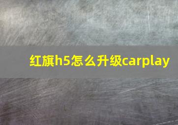 红旗h5怎么升级carplay