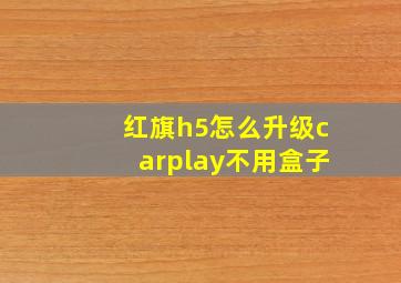 红旗h5怎么升级carplay不用盒子