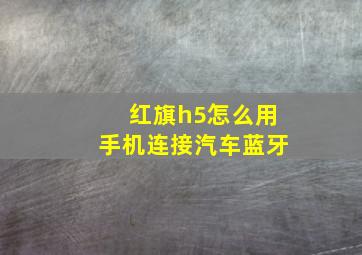 红旗h5怎么用手机连接汽车蓝牙