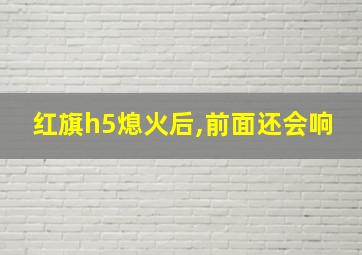 红旗h5熄火后,前面还会响