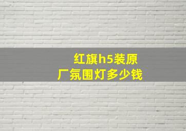 红旗h5装原厂氛围灯多少钱