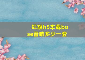 红旗h5车载bose音响多少一套