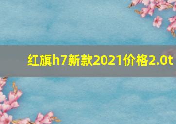 红旗h7新款2021价格2.0t