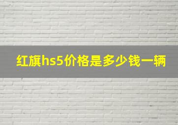 红旗hs5价格是多少钱一辆