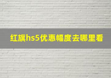 红旗hs5优惠幅度去哪里看