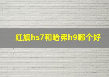 红旗hs7和哈弗h9哪个好