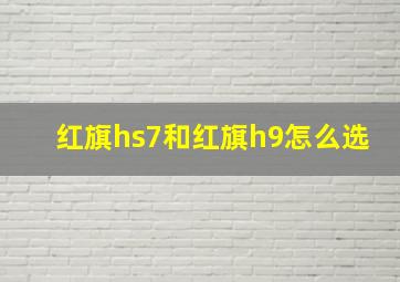 红旗hs7和红旗h9怎么选