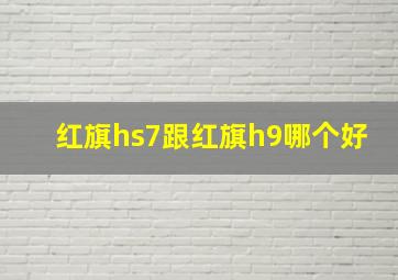 红旗hs7跟红旗h9哪个好