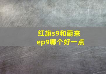 红旗s9和蔚来ep9哪个好一点