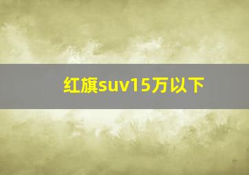 红旗suv15万以下