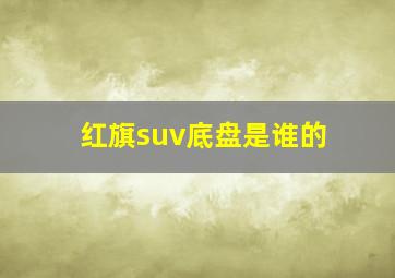 红旗suv底盘是谁的