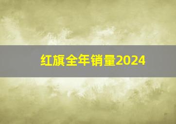 红旗全年销量2024