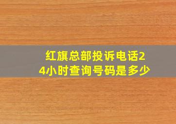 红旗总部投诉电话24小时查询号码是多少