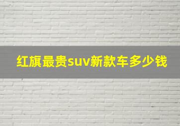 红旗最贵suv新款车多少钱