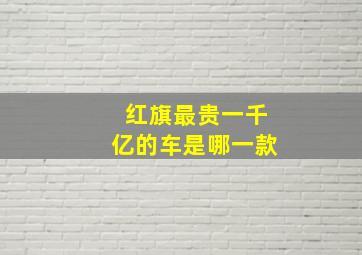 红旗最贵一千亿的车是哪一款