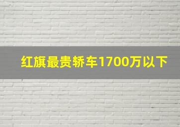 红旗最贵轿车1700万以下