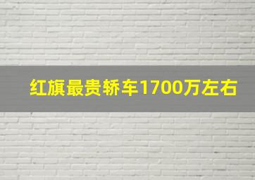 红旗最贵轿车1700万左右