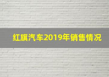 红旗汽车2019年销售情况