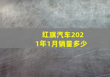 红旗汽车2021年1月销量多少