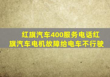 红旗汽车400服务电话红旗汽车电机故障给电车不行驶