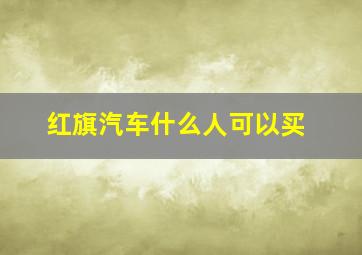 红旗汽车什么人可以买