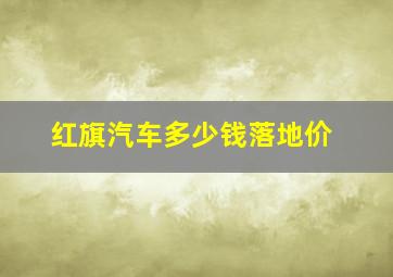 红旗汽车多少钱落地价